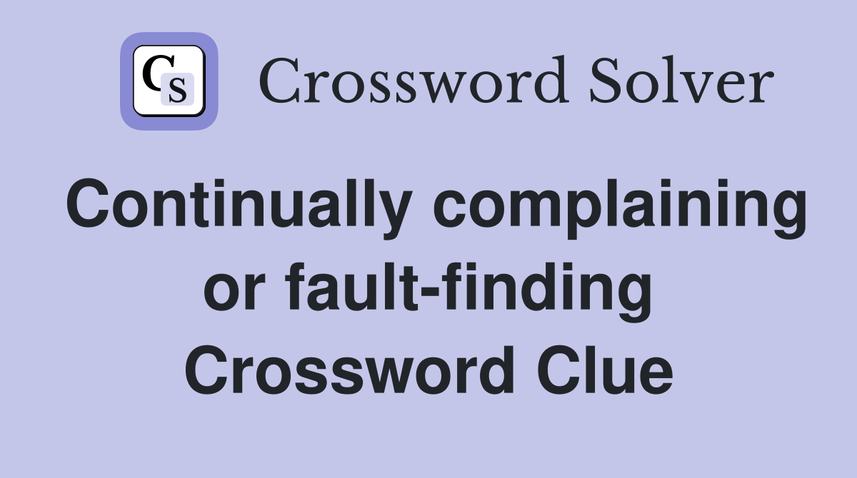 Continually complaining or faultfinding Crossword Clue Answers